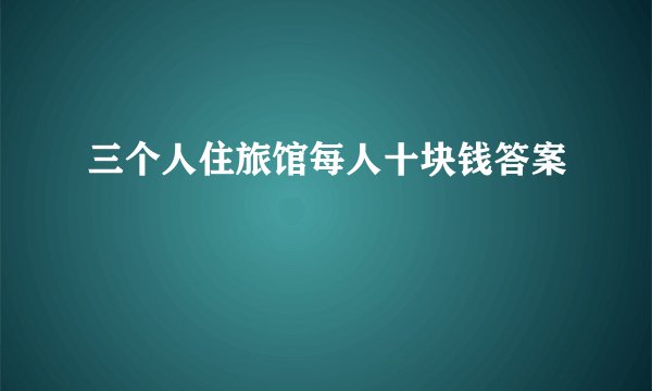 三个人住旅馆每人十块钱答案
