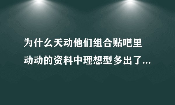 为什么天动他们组合贴吧里 动动的资料中理想型多出了个 宋茜呢？？ 谁能回答下 谢过