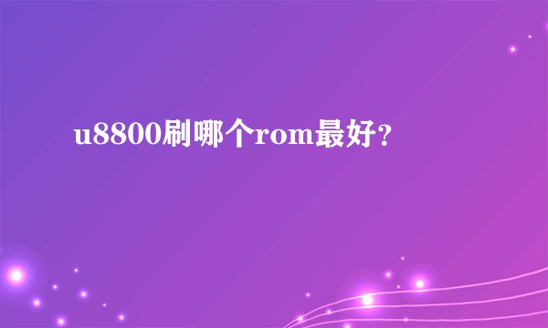 u8800刷哪个rom最好？