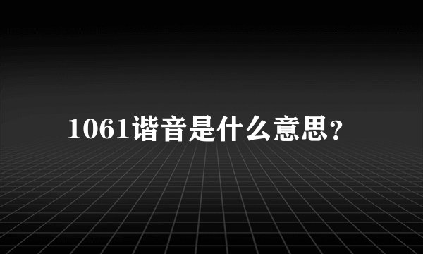 1061谐音是什么意思？