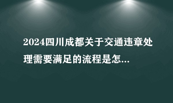 2024四川成都关于交通违章处理需要满足的流程是怎样规定的
