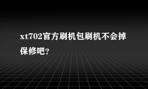 xt702官方刷机包刷机不会掉保修吧?