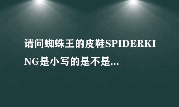 请问蜘蛛王的皮鞋SPIDERKING是小写的是不是正品呢?鞋底还搞个ZHIZHUWANG大写的标志