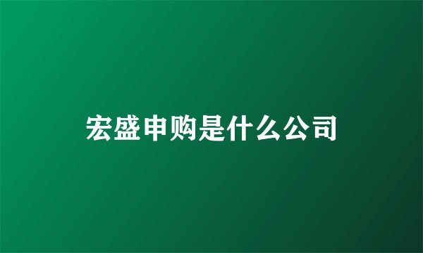 宏盛申购是什么公司