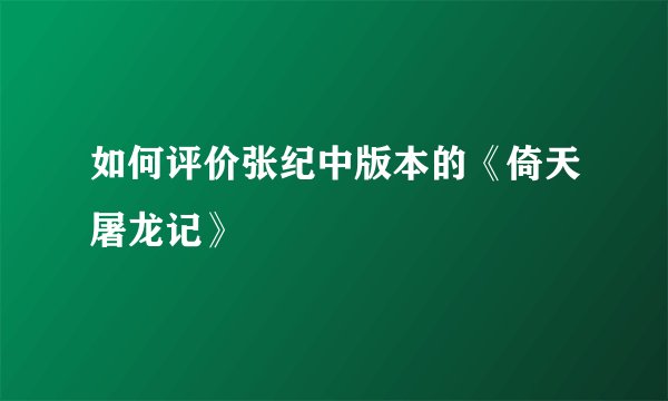 如何评价张纪中版本的《倚天屠龙记》