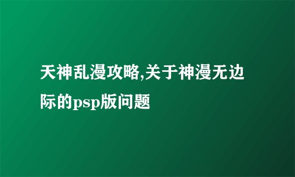 天神乱漫攻略,关于神漫无边际的psp版问题
