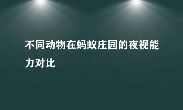 不同动物在蚂蚁庄园的夜视能力对比