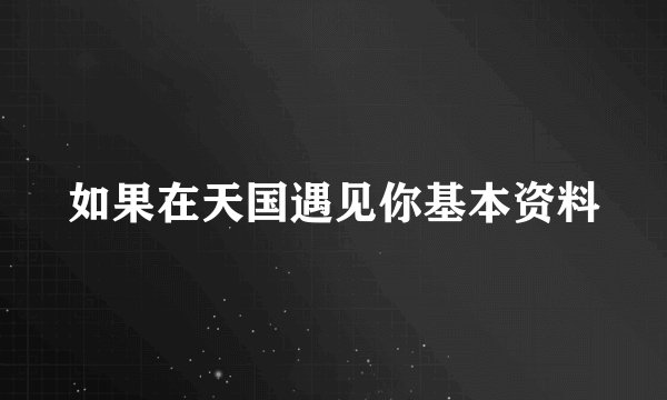如果在天国遇见你基本资料