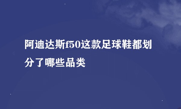 阿迪达斯f50这款足球鞋都划分了哪些品类