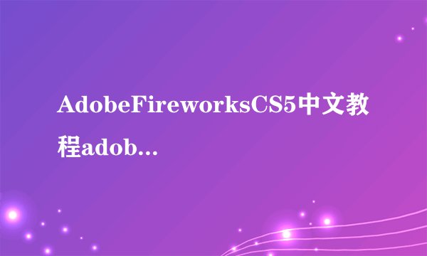 AdobeFireworksCS5中文教程adobefirewo完整网盘链接获取在哪里