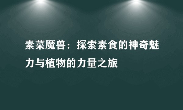 素菜魔兽：探索素食的神奇魅力与植物的力量之旅