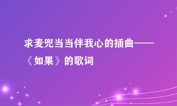 求麦兜当当伴我心的插曲——《如果》的歌词