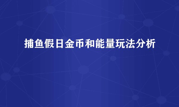 捕鱼假日金币和能量玩法分析