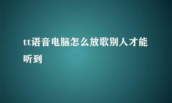 tt语音电脑怎么放歌别人才能听到