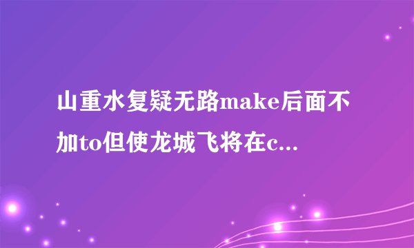 山重水复疑无路make后面不加to但使龙城飞将在comeonbaby？