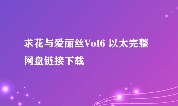 求花与爱丽丝Vol6 以太完整网盘链接下载