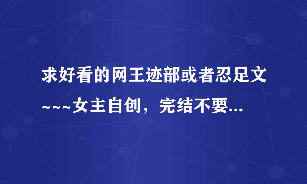 求好看的网王迹部或者忍足文~~~女主自创，完结不要加v的，小白文走开~~·