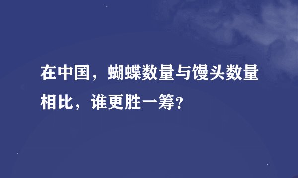 在中国，蝴蝶数量与馒头数量相比，谁更胜一筹？
