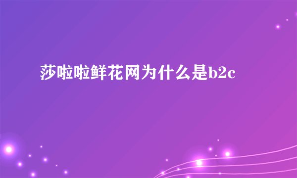 莎啦啦鲜花网为什么是b2c