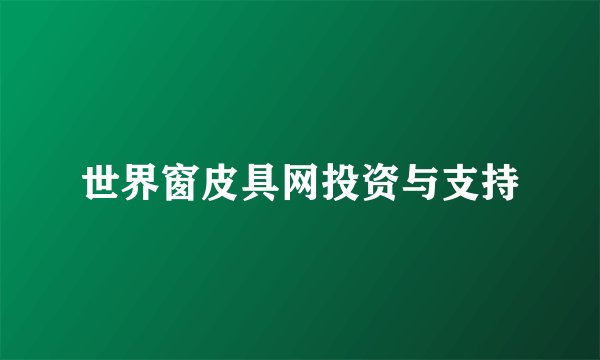 世界窗皮具网投资与支持