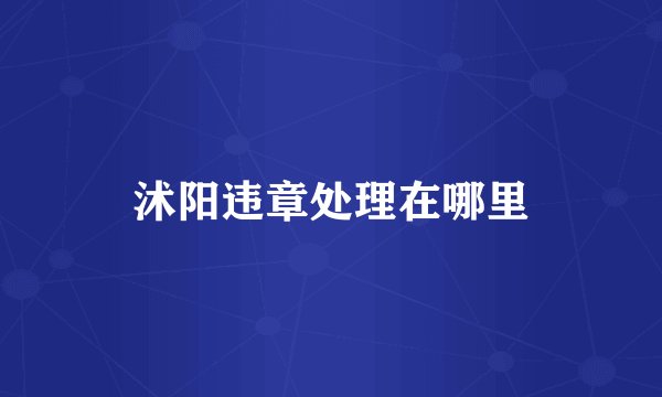 沭阳违章处理在哪里