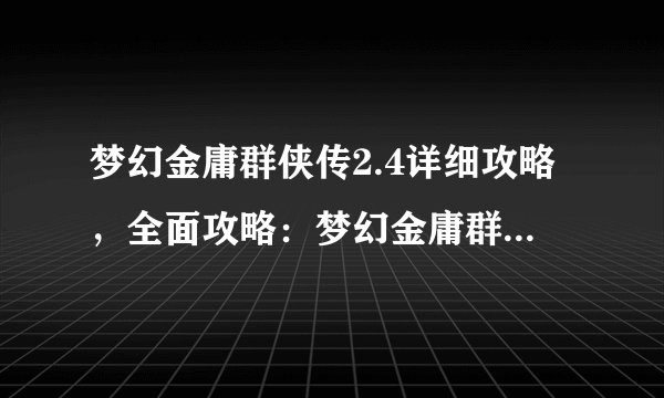 梦幻金庸群侠传2.4详细攻略，全面攻略：梦幻金庸群侠传2.4游戏技巧大揭秘