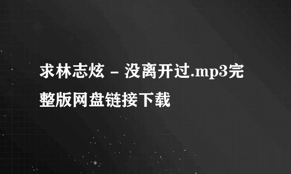 求林志炫 - 没离开过.mp3完整版网盘链接下载