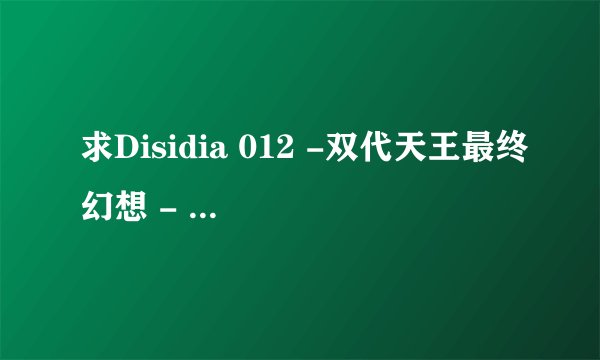 求Disidia 012 -双代天王最终幻想 - 尤娜阿尔特 3 - 枪手德莱斯佩尔网盘链接获取