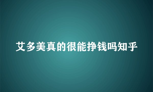 艾多美真的很能挣钱吗知乎