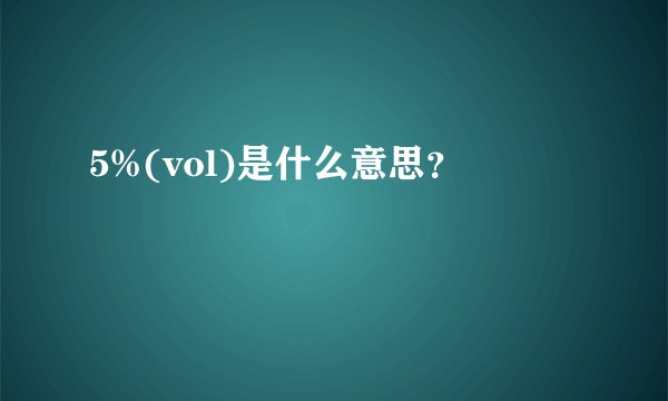 5%(vol)是什么意思？