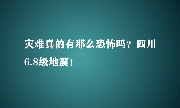 灾难真的有那么恐怖吗？四川6.8级地震！