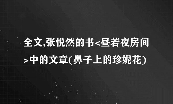 全文,张悦然的书<昼若夜房间>中的文章(鼻子上的珍妮花)