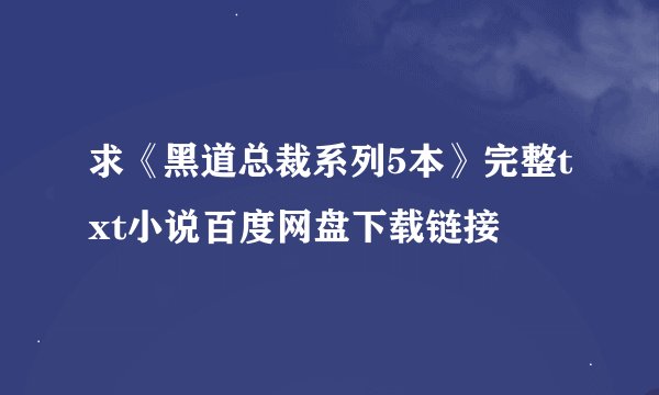 求《黑道总裁系列5本》完整txt小说百度网盘下载链接