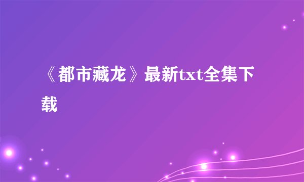 《都市藏龙》最新txt全集下载