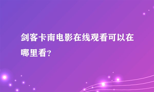 剑客卡南电影在线观看可以在哪里看？