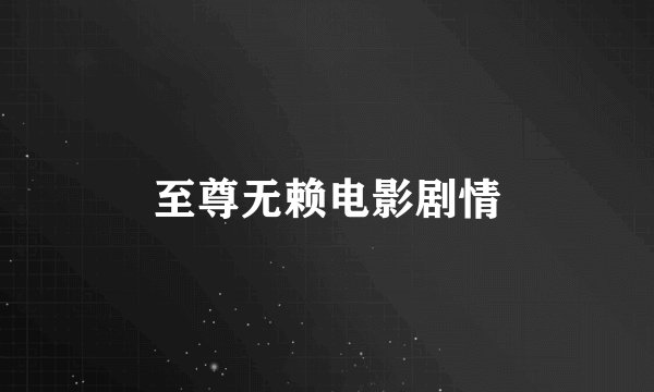 至尊无赖电影剧情