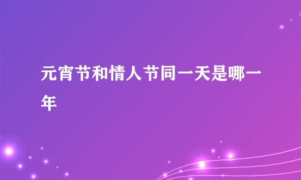 元宵节和情人节同一天是哪一年