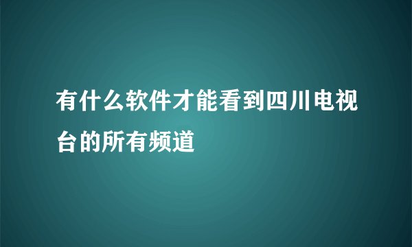 有什么软件才能看到四川电视台的所有频道