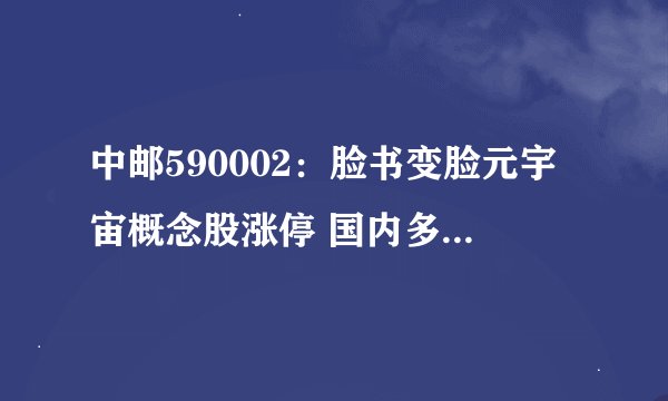 中邮590002：脸书变脸元宇宙概念股涨停 国内多家企业纷纷跟涨