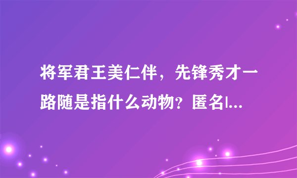 将军君王美仁伴，先锋秀才一路随是指什么动物？匿名|2013-04-03|分享