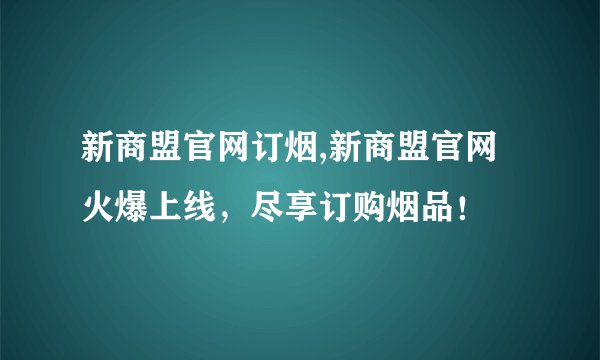 新商盟官网订烟,新商盟官网火爆上线，尽享订购烟品！