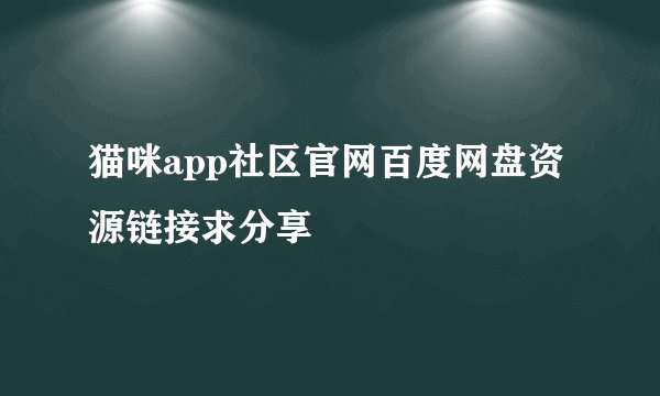 猫咪app社区官网百度网盘资源链接求分享