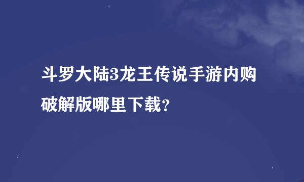 斗罗大陆3龙王传说手游内购破解版哪里下载？
