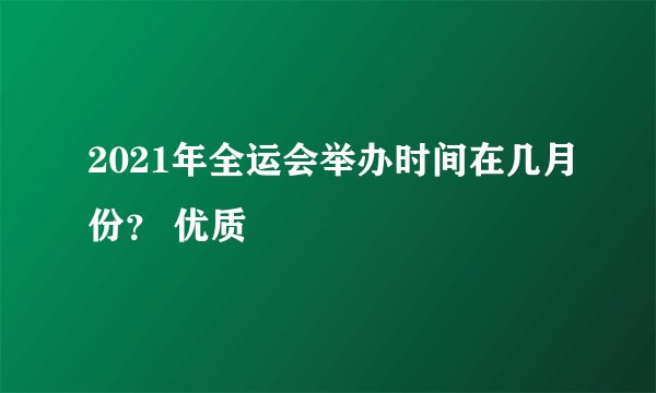 2021年全运会举办时间在几月份？ 优质