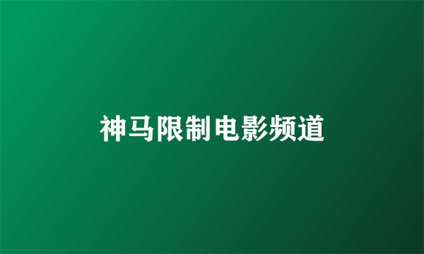 神马限制电影频道