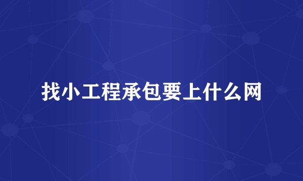 找小工程承包要上什么网