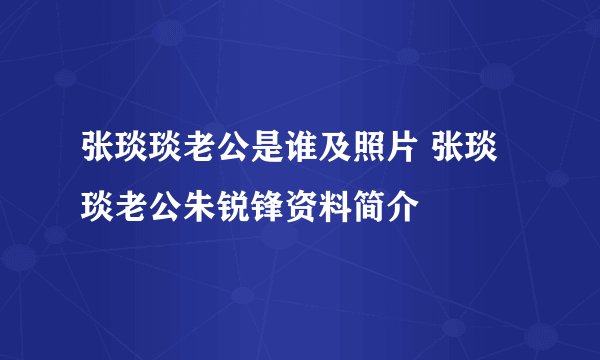 张琰琰老公是谁及照片 张琰琰老公朱锐锋资料简介