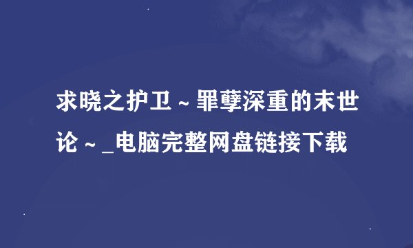 求晓之护卫～罪孽深重的末世论～_电脑完整网盘链接下载