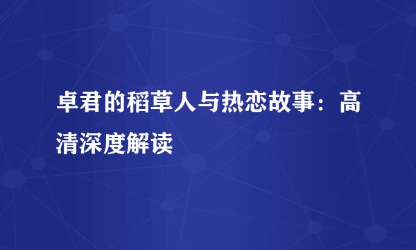 卓君的稻草人与热恋故事:高清深度解读
