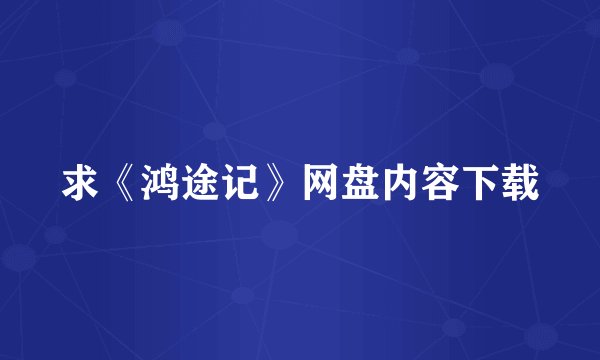求《鸿途记》网盘内容下载